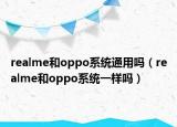 realme和oppo系统通用吗（realme和oppo系统一样吗）