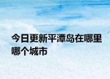 今日更新平潭岛在哪里哪个城市
