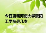 今日更新河南大学濮阳工学院是几本