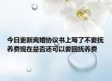 今日更新离婚协议书上写了不要抚养费现在是否还可以要回抚养费