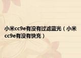 小米cc9e有没有过滤蓝光（小米cc9e有没有快充）