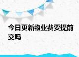 今日更新物业费要提前交吗
