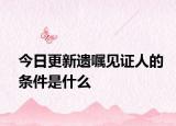 今日更新遗嘱见证人的条件是什么