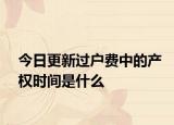 今日更新过户费中的产权时间是什么