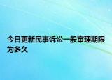今日更新民事诉讼一般审理期限为多久