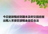 今日更新租房到期未及时交回房屋出租人索要巨额租金是否合法