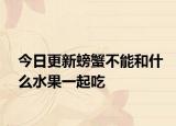 今日更新螃蟹不能和什么水果一起吃