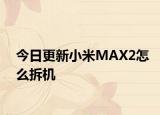 今日更新小米MAX2怎么拆机