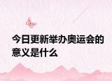 今日更新举办奥运会的意义是什么