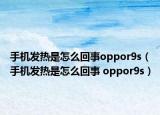 手机发热是怎么回事oppor9s（手机发热是怎么回事 oppor9s）