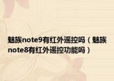 魅族note9有红外遥控吗（魅族note8有红外遥控功能吗）