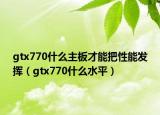 gtx770什么主板才能把性能发挥（gtx770什么水平）