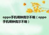 oppo手机闹钟偶尔不响（oppo手机闹钟偶尔不响）