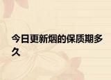 今日更新烟的保质期多久