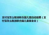 支付宝怎么取消联合国儿童自动续费（支付宝怎么取消联合国儿童基金会）