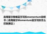 森海塞尔降噪蓝牙耳机momentum说明书（森海塞尔Momentum蓝牙耳机怎么控制通话）