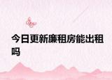 今日更新廉租房能出租吗