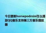 今日更新homepodmini怎么播放QQ音乐支持第三方音乐播放器