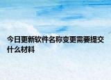 今日更新软件名称变更需要提交什么材料