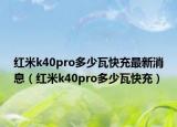红米k40pro多少瓦快充最新消息（红米k40pro多少瓦快充）