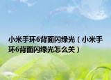 小米手环6背面闪绿光（小米手环6背面闪绿光怎么关）