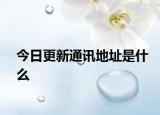 今日更新通讯地址是什么