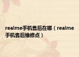 realme手机售后在哪（realme手机售后维修点）