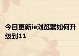 今日更新ie浏览器如何升级到11