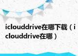 iclouddrive在哪下载（iclouddrive在哪）