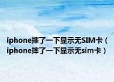 iphone摔了一下显示无SIM卡（iphone摔了一下显示无sim卡）