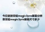 今日更新荣耀magic3pro屏幕分辨率荣耀magic3pro屏幕尺寸多少