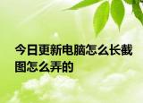 今日更新电脑怎么长截图怎么弄的