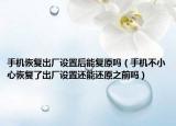 手机恢复出厂设置后能复原吗（手机不小心恢复了出厂设置还能还原之前吗）