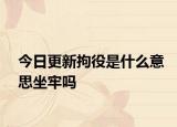 今日更新拘役是什么意思坐牢吗