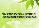 今日更新OPPOAirGlass什么时候上市2022年年春季和小伙伴们见面