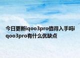 今日更新iqoo3pro值得入手吗iqoo3pro有什么优缺点