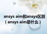 ansys aim和ansys区别（ansys aim是什么）