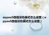 oppoa5微信深色模式怎么设置（oppoa5微信深色模式怎么设置）