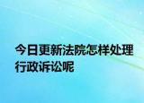 今日更新法院怎样处理行政诉讼呢