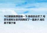 今日更新我想咨询一下:我母亲去世了,母亲生前和父亲共同购买了一套房子,现在房子属于谁