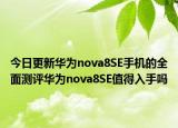 今日更新华为nova8SE手机的全面测评华为nova8SE值得入手吗