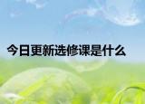 今日更新选修课是什么