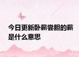 今日更新卧薪尝胆的薪是什么意思