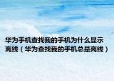 华为手机查找我的手机为什么显示离线（华为查找我的手机总是离线）