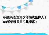 qq如何设置青少年模式监护人（qq如何设置青少年模式）