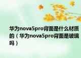 华为nova5pro背面是什么材质的（华为nova5pro背面是玻璃吗）