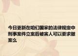 今日更新在咱们国家的法律规定中刑事案件立案后被害人可以要求撤案么