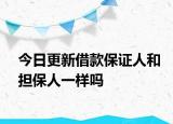 今日更新借款保证人和担保人一样吗