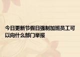 今日更新节假日强制加班员工可以向什么部门举报