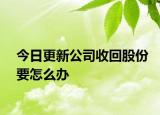 今日更新公司收回股份要怎么办